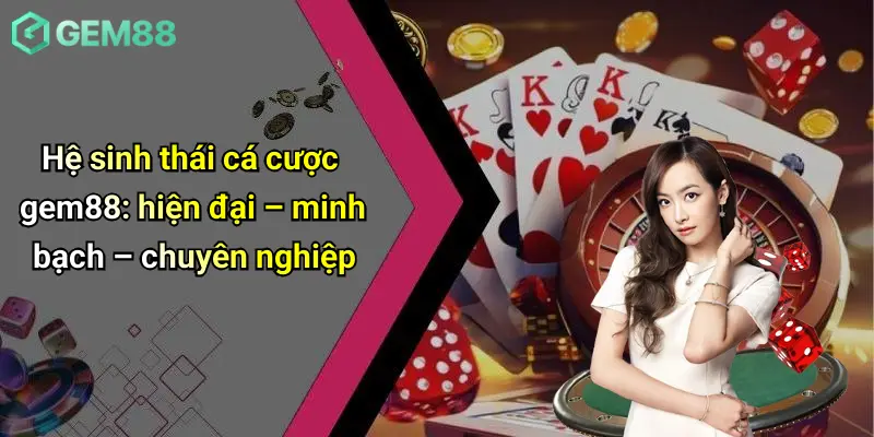 Đăng Nhập GEM88: Cánh Cửa An Toàn Vào Thế Giới Giải Trí Đỉnh Cao 3 Hệ sinh thái cá cược gem88: hiện đại – minh bạch – chuyên nghiệp