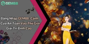 Đăng Nhập GEM88: Cánh Cửa An Toàn Vào Thế Giới Giải Trí Đỉnh Cao